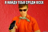 я найду тебя среди всех 