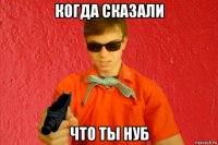 когда сказали что ты нуб