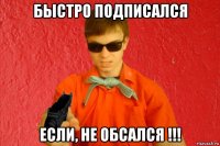 быстро подписался если, не обсался !!!