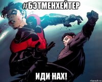 #бэтменхейтер иди нах!