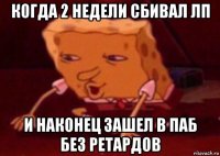 когда 2 недели сбивал лп и наконец зашел в паб без ретардов