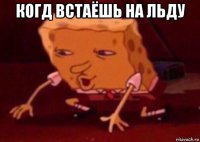 когд встаёшь на льду 