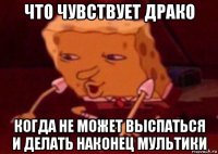 что чувствует драко когда не может выспаться и делать наконец мультики