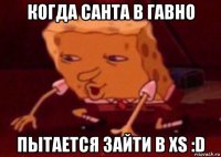 когда санта в гавно пытается зайти в xs :d