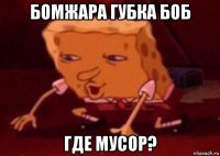 бомжара губка боб где мусор?