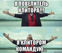 я повелитель клитора!!! я клитором командую...