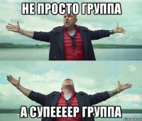 не просто группа а супеееер группа