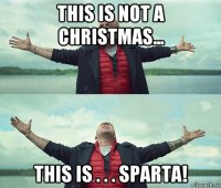 this is not a christmas... this is . . . sparta!