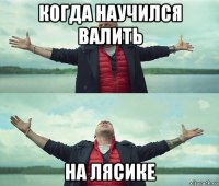 когда научился валить на лясике