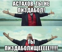 астахов, ты не пиздабол! ты пиздаболищеееее!!!!!