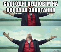 сьогодні відповім на всі ваші запитання 