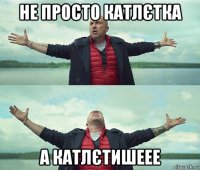 не просто катлєтка а катлєтишеее