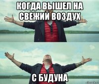 когда вышел на свежий воздух с будуна