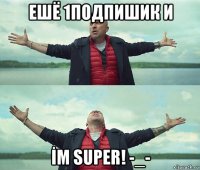 ешё 1подпишик и İm super! -_-