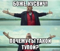 боже, кусвич! почему ты такой тупой?