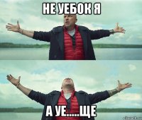 не уебок я а уе.....ще