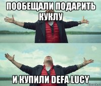 пообещали подарить куклу и купили defa lucy