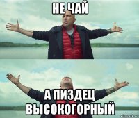 не чай а пиздец высокогорный