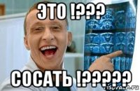 это !??? сосать !?????