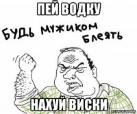 пей водку нахуй виски