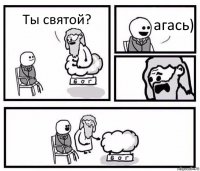 Ты святой? агась)