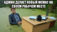 админ делает новый мемас на своём рабочем месте 