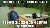 это место где делают колбасу не бойтесь докторскую делают в другом месте