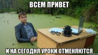 всем привет и на сегодня уроки отменяются