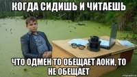 когда сидишь и читаешь что одмен то обещает аоки, то не обещает