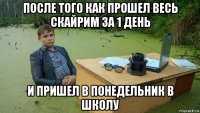 после того как прошел весь скайрим за 1 день и пришел в понедельник в школу