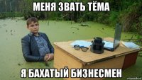 меня звать тёма я бахатый бизнесмен