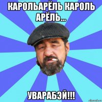 карольарёль кароль арёль... уварабэй!!!