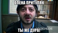 олена притуляк ты же дура!