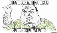 когда уже достроите свои жк,бл*ать?к