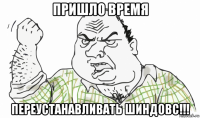 пришло время переустанавливать шиндовс!!!