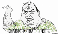 я и так все знаю и вижу