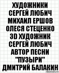 художники
Сергей Любич
Михаил Ершов
Олеся Стеценко
3D художник
Сергей Любич
автор песни "пузыри"
Дмитрий Балакин