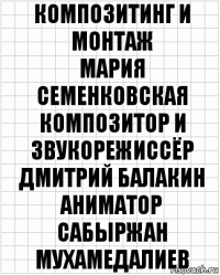 композитинг и монтаж
Мария Семенковская
композитор и звукорежиссёр
Дмитрий Балакин
аниматор
Сабыржан Мухамедалиев