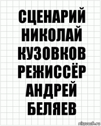 сценарий
Николай Кузовков
Режиссёр
Андрей Беляев