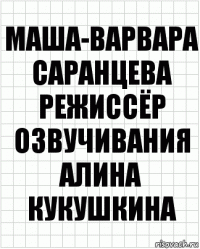 Маша-Варвара Саранцева
Режиссёр озвучивания
Алина Кукушкина