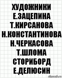 художники
Е.Зацепина Т.Кирсанова
Н.Константинова Н.Черкасова
Т.Шлома
сториборд
Е.Делюсин