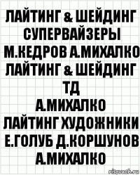 лайтинг & шейдинг супервайзеры
М.Кедров А.Михалко
лайтинг & шейдинг ТД
А.Михалко
лайтинг художники
Е.Голуб Д.Коршунов А.Михалко