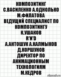 композитинг
С.Василенко А.Однолько М.Филатова
ведущий специалист по композитингу
К.Ушаков
R'n'D
А.Антошук А.Калмыков Д.Коршунов
директор по анимационным технологиям
М.Кедров