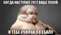 когда наступил 2к17 ваще похуй и тебе училка по ебалу