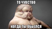 то чувство когда ты обьелся