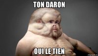 ton daron oui le tien