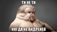 ти не ти когда не андрейев