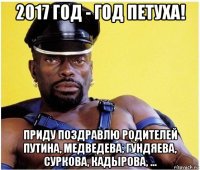 2017 год - год петуха! приду поздравлю родителей путина, медведева, гундяева, суркова, кадырова, ...