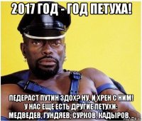 2017 год - год петуха! педераст путин здох? ну, и хрен с ним! у нас ещё есть другие петухи: медведев, гундяев, сурков, кадыров, ..