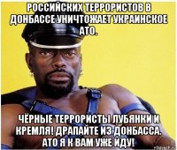 российских террористов в донбассе уничтожает украинское ато. чёрные террористы лубянки и кремля! драпайте из донбасса. ато я к вам уже иду!